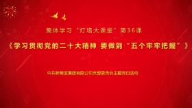 學(xué)習二十大精神 奮進(jìn)路上再啟程 新稀寶黨支部集體學(xué)習“燈塔大課堂”第36課